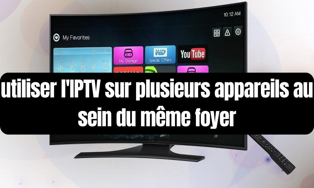 utiliser IPTV sur plusieurs appareils au sein un même foyer
