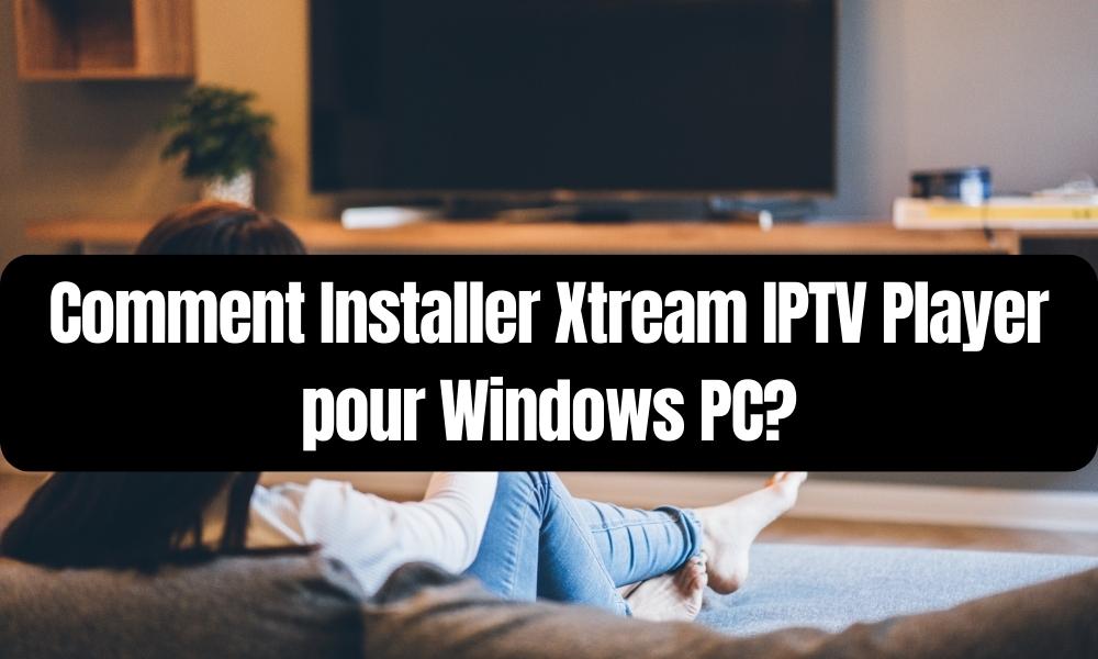 Installer Xtream IPTV Player pour Windows PC?